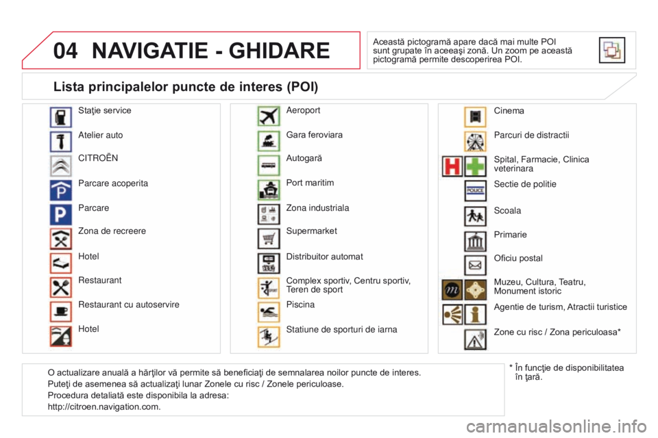 CITROEN DS3 CABRIO 2015  Ghiduri De Utilizare (in Romanian) 04
DS3_ro_Chap13b_rt6-2-8_ed01-2014
NAVIGATIE - GHIdARE
Această pictogramă apare dacă mai multe POI 
sunt grupate în aceeaşi zonă. Un zoom pe această 
pictogramă permite descoperirea POI.
Sta�