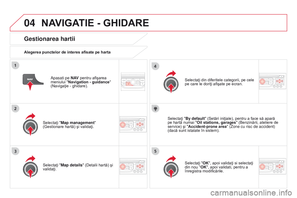 CITROEN DS3 CABRIO 2015  Ghiduri De Utilizare (in Romanian) 04
DS3_ro_Chap13b_rt6-2-8_ed01-2014
apasati pe N AV pentru afişarea 
meniului " Navigation - guidance " 
(Navigaţie - ghidare).
Gestionarea hartii
Alegerea punctelor de interes afisate pe ha