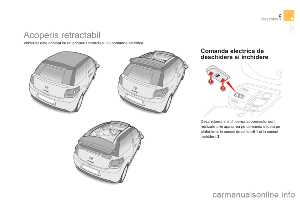 CITROEN DS3 CABRIO 2015  Ghiduri De Utilizare (in Romanian) 2Deschideri
DS3-Cabrio_ro_Chap04_ouvertures_ed02-2014
 Acoperis  retractabil 
 Vehiculul este echipat cu un acoperis retractabil cu comanda electrica. 
 Deschiderea si inchiderea acoperisului sunt rea