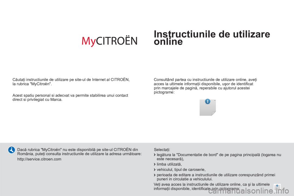 CITROEN DS3 CABRIO 2014  Ghiduri De Utilizare (in Romanian)   Instructiunile de utilizare
online
   
Consultând partea cu instructiunile de utilizare online, aveţi 
acces la ultimele informaţii disponibile, uşor de identiﬁ cat 
prin marcajele de pagină,