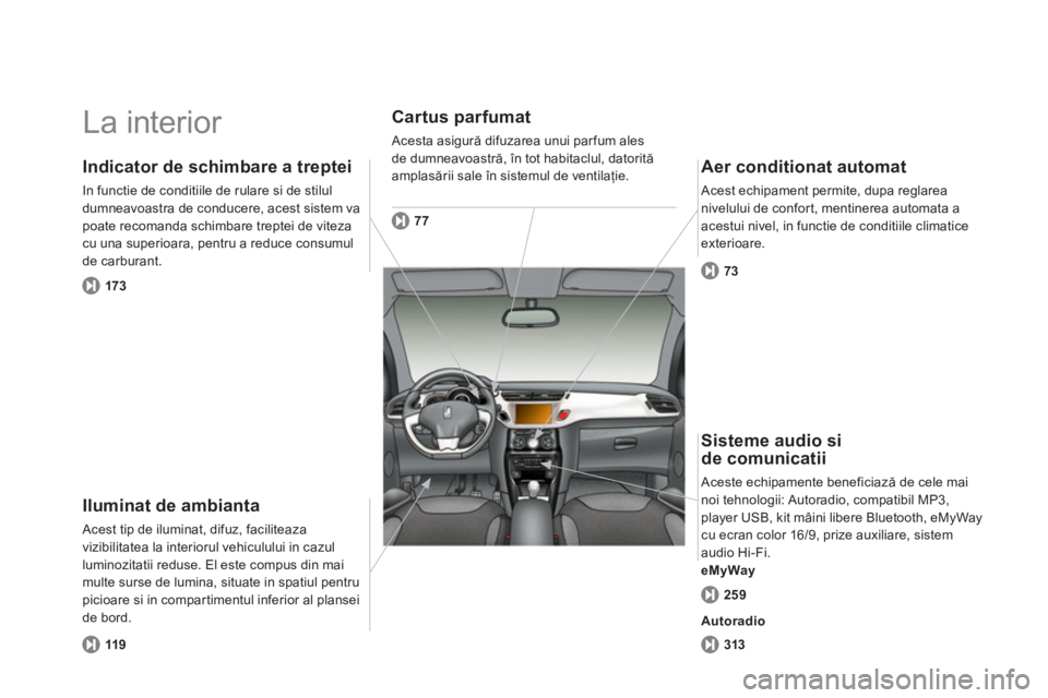 CITROEN DS3 CABRIO 2014  Ghiduri De Utilizare (in Romanian)   La interior  
Iluminat de ambianta 
 Acest tip de iluminat, difuz, faciliteaza 
vizibilitatea la interiorul vehiculului in cazul luminozitatii reduse. El este compus din maimulte surse de lumina, si