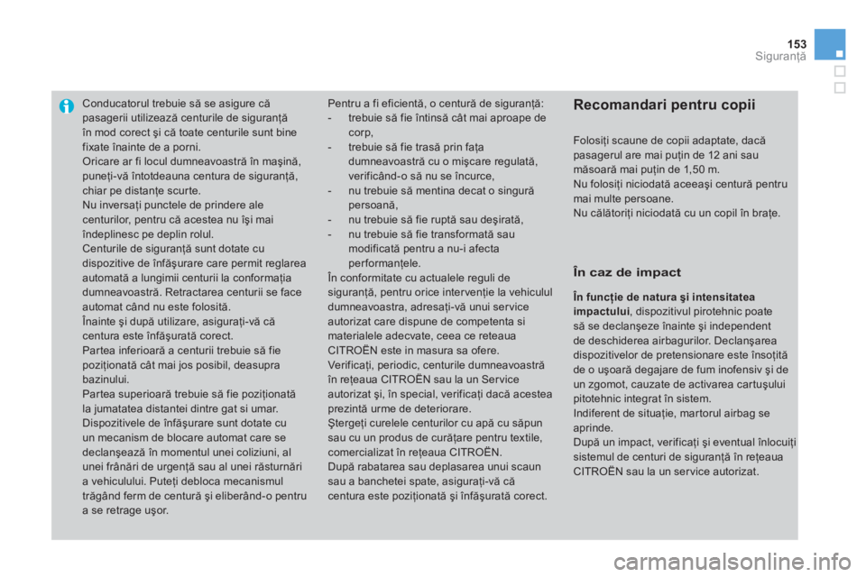 CITROEN DS3 CABRIO 2014  Ghiduri De Utilizare (in Romanian) 153Siguranţă
Conducatorul trebuie să se asigure că pasagerii utilizează centurile de siguranţă în mod corect şi că toate centurile sunt bine
fixate înainte de a porni.  Oricare ar fi locul 