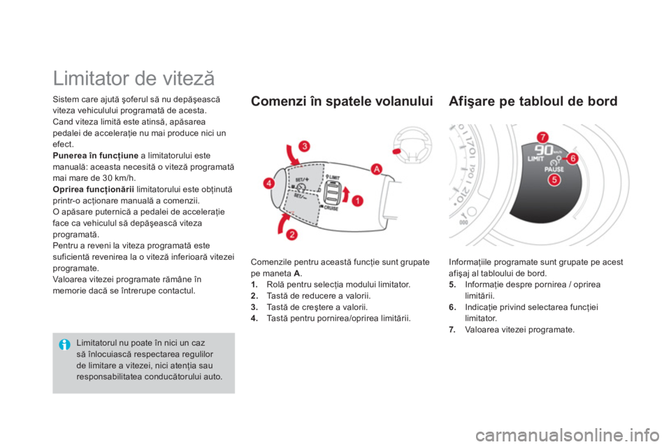 CITROEN DS3 CABRIO 2014  Ghiduri De Utilizare (in Romanian) Sistem care ajută şoferul să nu depăşească 
viteza vehiculului programată de acesta.
Cand viteza limită este atinsă, apăsarea pedalei de acceleraţie nu mai produce nici unefect.Punerea în 