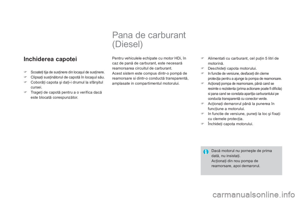CITROEN DS3 CABRIO 2014  Ghiduri De Utilizare (in Romanian) Inchiderea capotei
   
 
 
 
 
 
 
 
Pana de carburant 
(Diesel) 
  Pentru vehiculele echipate cu motor HDi, încaz de pană de carburant, este necesară reamorsarea circuitul de carburant.
 Acest sis