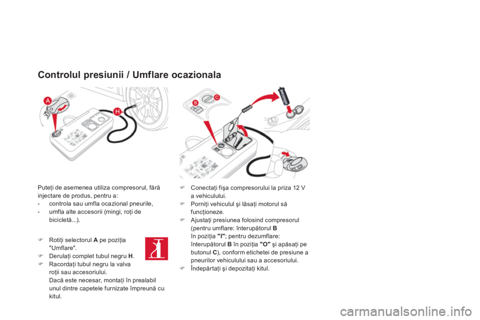 CITROEN DS3 CABRIO 2014  Ghiduri De Utilizare (in Romanian) Controlul presiunii / Umflare ocazionala
Puteţi de asemenea utiliza compresorul, fără 
injectare de produs, pentru a: 
-   controla sau umfla ocazional pneurile, 
-   umfla alte accesorii (mingi, r