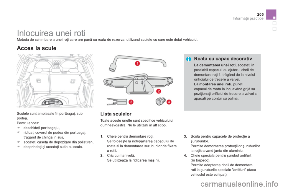 CITROEN DS3 CABRIO 2014  Ghiduri De Utilizare (in Romanian) 205
Informaţii practice
 
 
 
 
 
 
 
 
 
 
 
 
 
 
 
Inlocuirea unei roti  Metoda de schimbare a unei roţi care are pană cu roata de rezerva, utilizand sculele cu care este dotat vehiculul. 
 
Scu