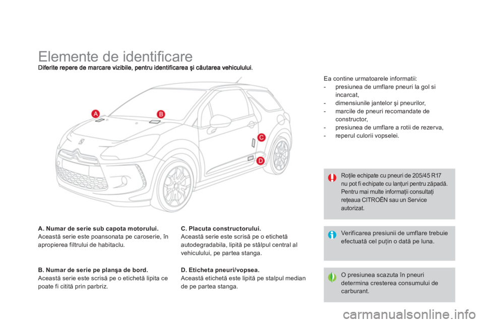 CITROEN DS3 CABRIO 2014  Ghiduri De Utilizare (in Romanian)    
 
 
 
 
 
 
 
 
 
 
 
 
 
 
 
 
Elemente de identiﬁ care 
A. Numar de serie sub capota motorului. Această serie este poansonata pe caroserie, în apropierea filtrului de habitaclu.
B. Numar de 