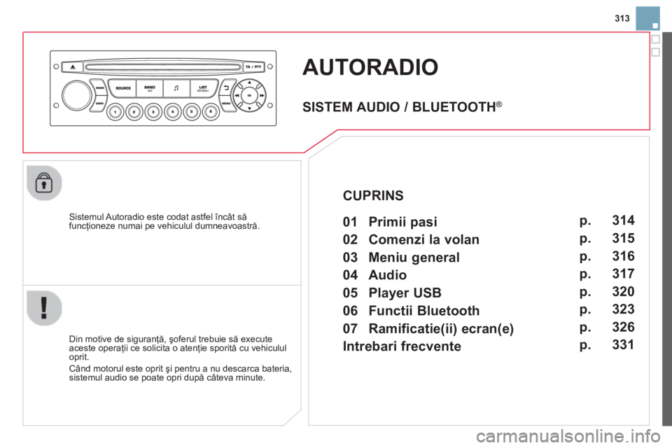 CITROEN DS3 CABRIO 2014  Ghiduri De Utilizare (in Romanian) 313
AUTORADIO 
   Sistemul Autoradio este codat astfel încât săfuncţioneze numai pe vehiculul dumneavoastră.
   
Din motive de siguran
ţă, şoferul trebuie să execute 
aceste operaţii ce soli