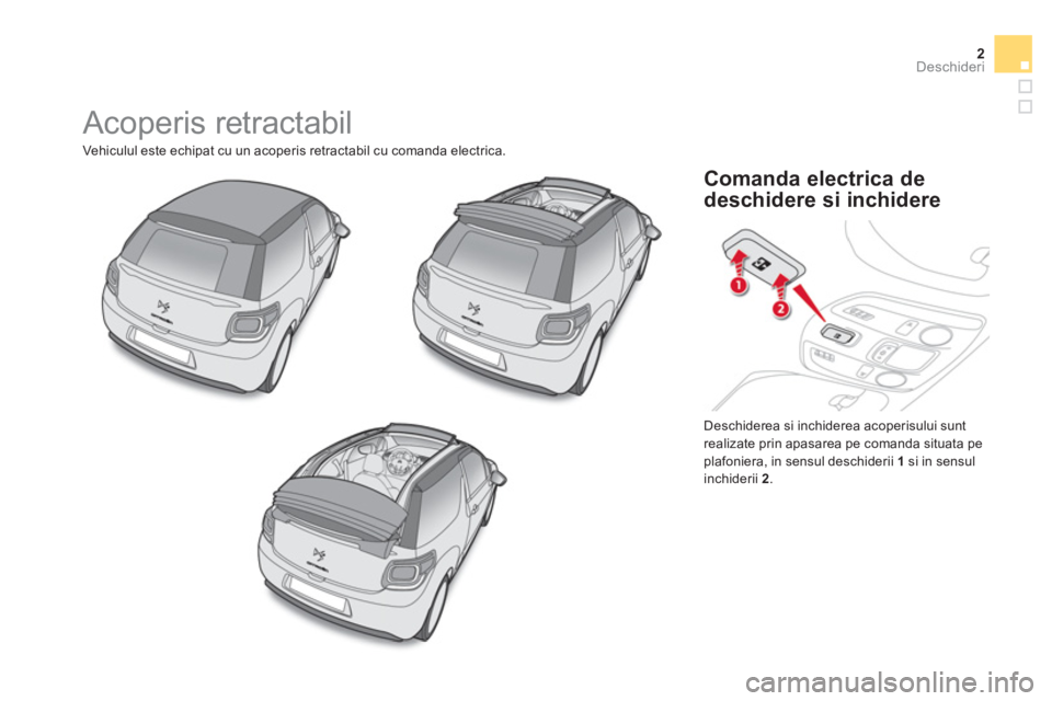 CITROEN DS3 CABRIO 2014  Ghiduri De Utilizare (in Romanian) 2Deschideri
  Acoperis retractabil 
 
Vehiculul este echipat cu un acoperis retractabil cu comanda electrica. 
  Deschiderea si inchiderea acoperisului sunt 
realizate prin apasarea pe comanda situata