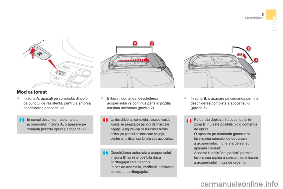 CITROEN DS3 CABRIO 2014  Ghiduri De Utilizare (in Romanian) 5Deschideri
   
Mod automat 
 
 
In cursul deschiderii automate a 
acoperisului in zona  A 
, o apasare pe 
comada permite oprirea acoperisului.   
 
La deschiderea completa a acoperisului, 
luneta se