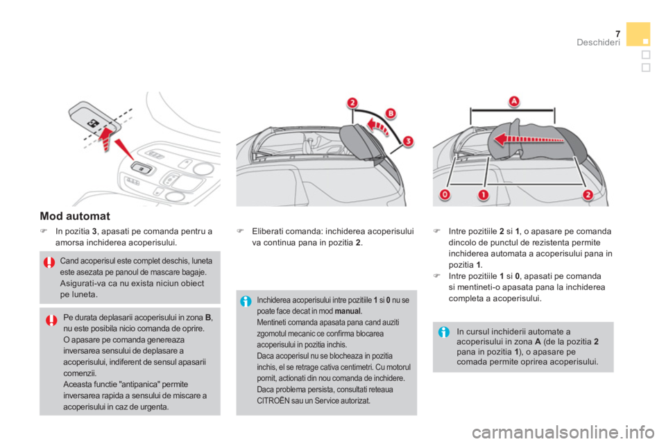 CITROEN DS3 CABRIO 2014  Ghiduri De Utilizare (in Romanian) 7Deschideri
   
Mod automat 
 
 
 
�) 
  In pozitia  3 
, apasati pe comanda pentru a 
amorsa inchiderea acoperisului. 
   
Cand acoperisul este complet deschis, luneta 
este asezata pe panoul de masc