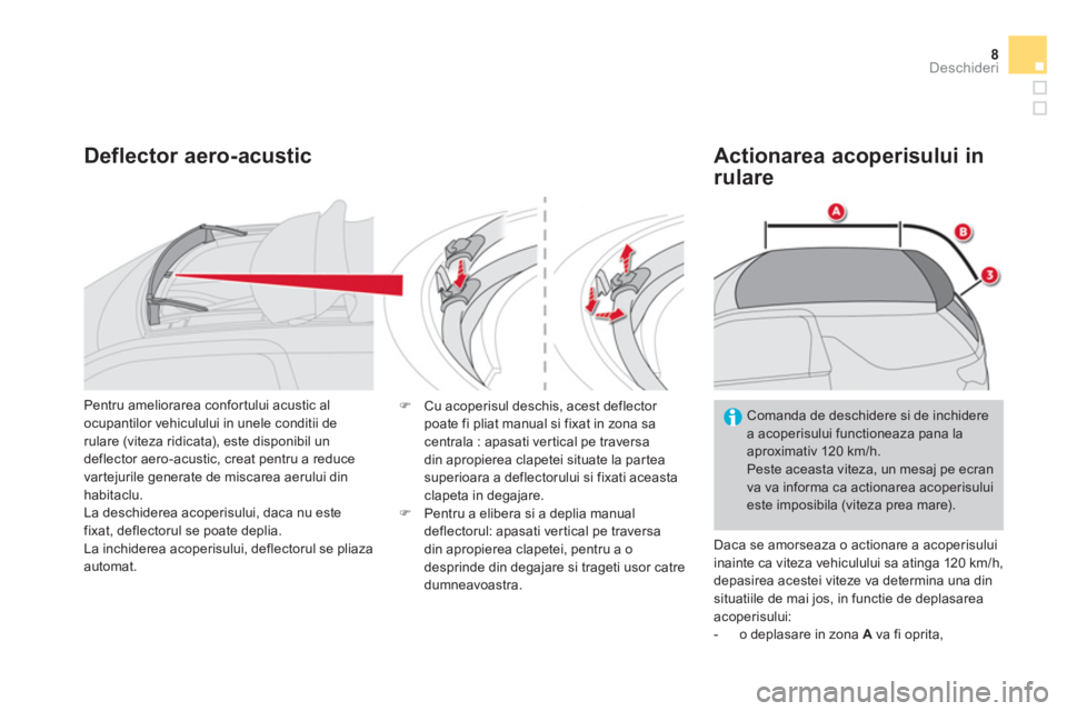 CITROEN DS3 CABRIO 2014  Ghiduri De Utilizare (in Romanian) 8Deschideri
   
Deflector aero-acustic    
Actionarea acoperisului in 
rulare 
  Daca se amorseaza o actionare a acoperisului 
inainte ca viteza vehiculului sa atinga 120 km/h, 
depasirea acestei vite