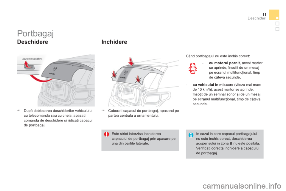 CITROEN DS3 CABRIO 2014  Ghiduri De Utilizare (in Romanian) 11Deschideri
   
 
 
 
 
 
 
 
Por tbagaj 
 
 
Deschidere 
 
 
 
�) 
 După deblocarea deschiderilor vehiculului 
cu telecomanda sau cu cheia, apasati 
comanda de deschidere si ridicati capacul 
de po
