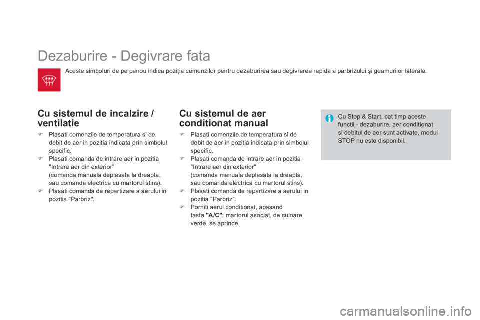 CITROEN DS3 CABRIO 2014  Ghiduri De Utilizare (in Romanian)   Dezaburire - Degivrare fata 
Cu sistemul de incalzire / 
ventilatie
�)Plasati comenzile de temperatura si dedebit de aer in pozitia indicata prin simbolul 
specific.�)Plasati comanda de intrare aer 