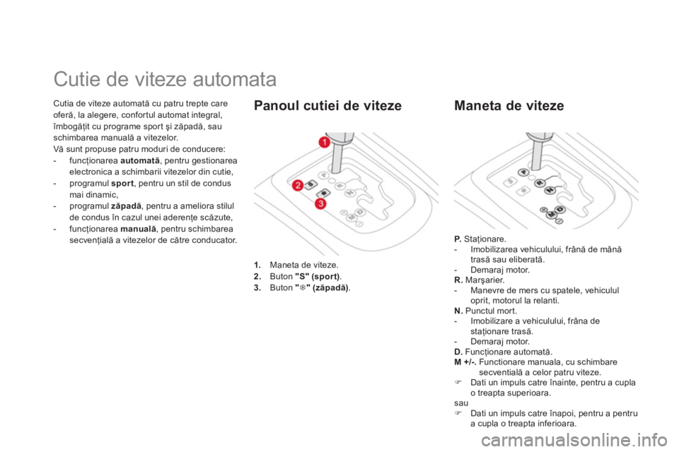 CITROEN DS3 CABRIO 2013  Ghiduri De Utilizare (in Romanian) Cutia de viteze automată cu patru trepte care
oferă, la alegere, confor tul automat integral,îmbogăţit cu programe spor t şi zăpadă, sauschimbarea manuală a vitezelor.
Vă sunt propuse patru 