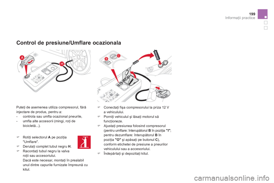 CITROEN DS3 CABRIO 2013  Ghiduri De Utilizare (in Romanian) 199Informaţii practice
 
 
 
Control de presiune/Umflare ocazionala  
 
 
Puteţi de asemenea utiliza compresorul, fără
injectare de produs, pentru a: 
   
 
-   controla sau umfla ocazional pneuri