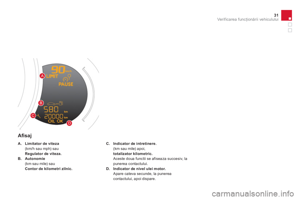 CITROEN DS3 CABRIO 2013  Ghiduri De Utilizare (in Romanian) 31Ver if ic area f uncţionării vehiculului
 
 
Aﬁ saj
C.Indicator deintretinere.(km sau mile) apoi,totalizator kilometric.Aceste doua functii se afiseaza succesiv, la
punerea contactului.
D.Indica