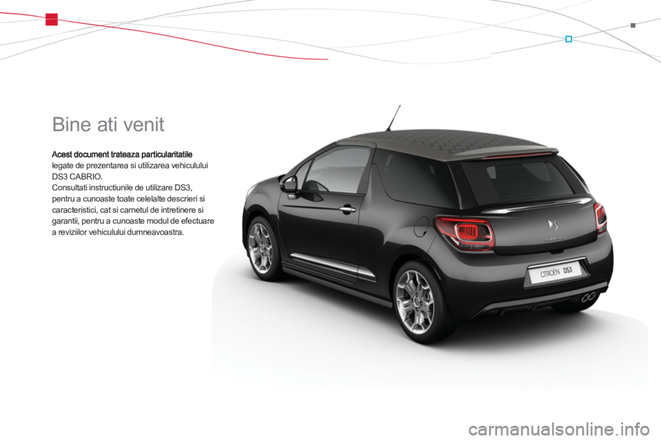 CITROEN DS3 CABRIO 2013  Ghiduri De Utilizare (in Romanian)   Bine ati venit 
legate de prezentarea si utilizarea vehicululuiDS3 CABRIO.Consultati instructiunile de utilizare DS3, pentru a cunoaste toate celelalte descrieri sicaracteristici, cat si carnetul de
