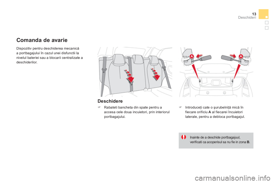 CITROEN DS3 CABRIO 2013  Ghiduri De Utilizare (in Romanian) 13Deschideri
 Dispozitiv pentru deschiderea mecanică
a por tbagajului în cazul unei disfunctii la nivelul bateriei sau a blocarii centralizate adeschiderilor.
Deschidere
Comanda de avarie 
�)   Intr