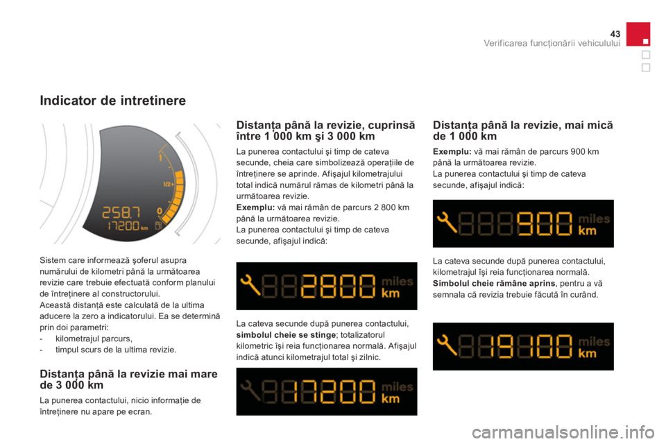 CITROEN DS3 CABRIO 2013  Ghiduri De Utilizare (in Romanian) 43Ver if ic area f uncţionării vehiculului
 Sistem care informează şoferul asupranumărului de kilometri până la următoarea 
revizie care trebuie efectuată conform planului
de între
ţinere a