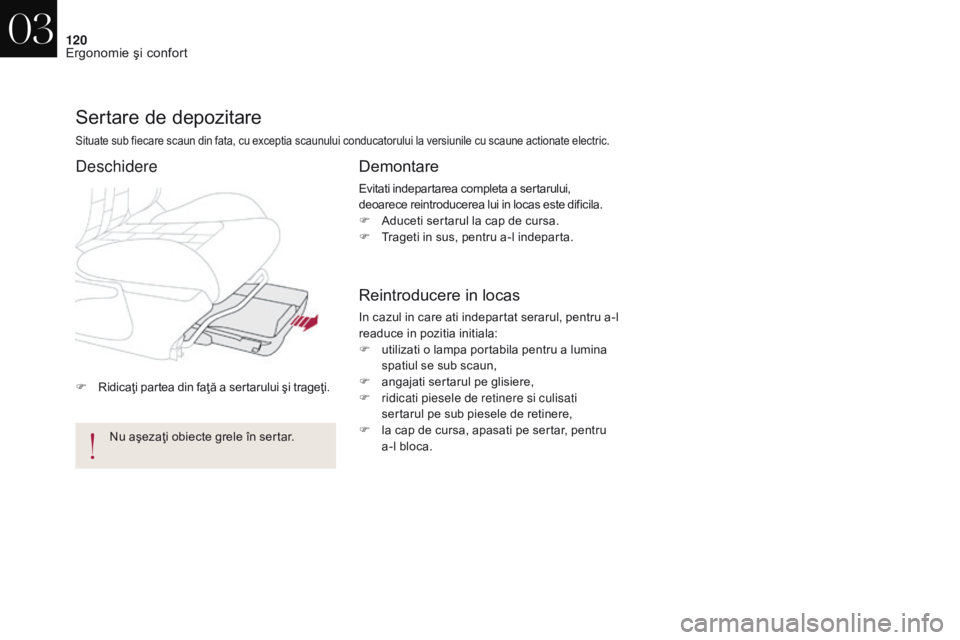 CITROEN DS4 2017  Ghiduri De Utilizare (in Romanian) 120
DS4_ro_Chap03_ergonomie-et-confort_ed01-2016
F Ridicaţi partea din faţă a sertarului şi trageţi.
Sertare de depozitare
Situate sub fiecare scaun din fata, cu exceptia scaunului conducatorului