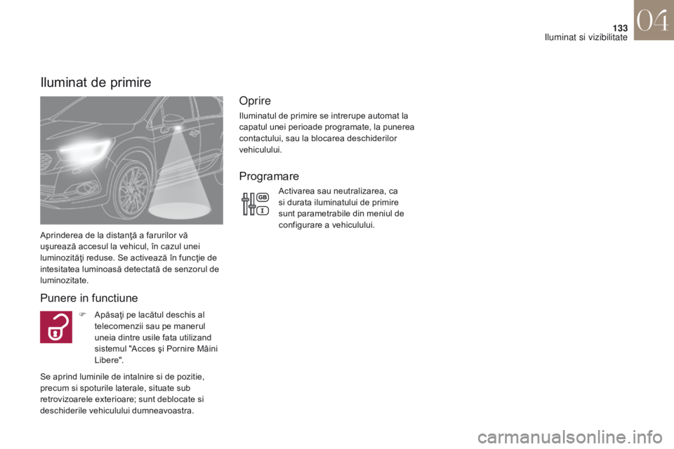 CITROEN DS4 2017 Ghiduri De Utilizare (in Romanian) 133
DS4_ro_Chap04_eclairage-et-visibilite_ed01-2016
Iluminat de primire
Aprinderea de la distanţă a farurilor vă
uşurează accesul la vehicul, în cazul unei
luminozităţi reduse. Se activează CITROEN DS4 2017 Ghiduri De Utilizare (in Romanian) 133
DS4_ro_Chap04_eclairage-et-visibilite_ed01-2016
Iluminat de primire
Aprinderea de la distanţă a farurilor vă
uşurează accesul la vehicul, în cazul unei
luminozităţi reduse. Se activează