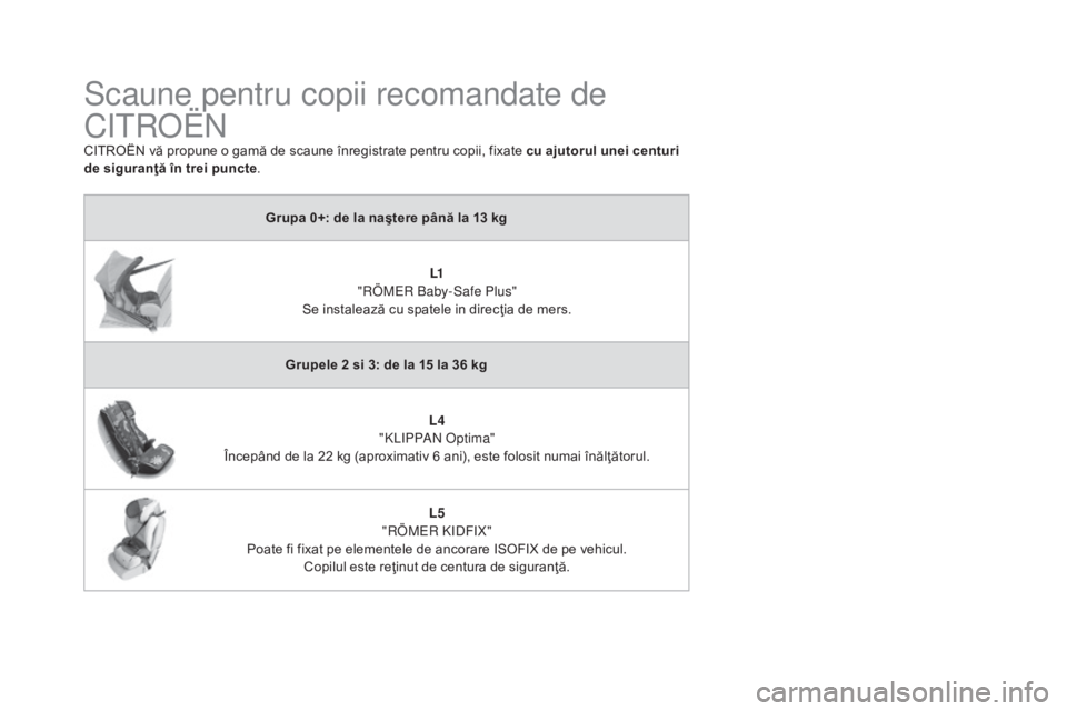 CITROEN DS4 2016 Ghiduri De Utilizare (in Romanian) DS4_ro_Chap06_securite enfants_ed03-2015
Scaune pentru copii recomandate de
Citroën
CITROËN vă propune o gamă de scaune înregistrate pentru copii, fixate cu ajutorul unei centuri
de siguranţă CITROEN DS4 2016 Ghiduri De Utilizare (in Romanian) DS4_ro_Chap06_securite enfants_ed03-2015
Scaune pentru copii recomandate de
Citroën
CITROËN vă propune o gamă de scaune înregistrate pentru copii, fixate cu ajutorul unei centuri
de siguranţă