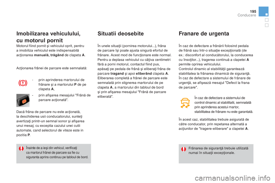 CITROEN DS4 2016  Ghiduri De Utilizare (in Romanian) 195
DS4_ro_Chap08_conduite_ed03-2015
Motorul fiind pornit şi vehiculul oprit, pentru 
a imobiliza vehiculul este indispensabilă 
acţionarea manuală, trăgând  de clapeta A.
Imobilizarea vehiculul