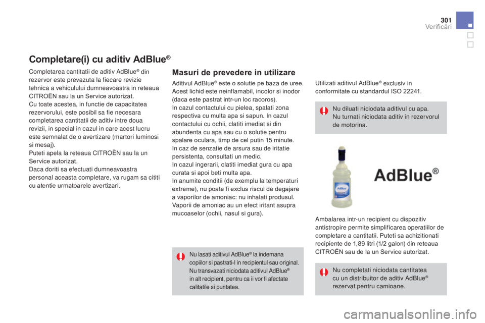 CITROEN DS4 2016  Ghiduri De Utilizare (in Romanian) 301
DS4_ro_Chap10_verifications_ed03-2015
Completare(i) cu aditiv AdBlue®
Masuri de prevedere in utilizare
nu lasati aditivul AdBlue® la indemana 
copiilor si pastrati-l in recipientul sau original.