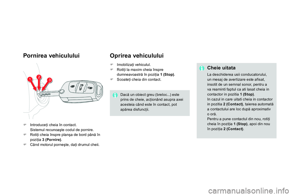 CITROEN DS4 2014 Ghiduri De Utilizare (in Romanian)
Pornirea vehiculului
Introduceţi cheia în contact.
Sistemul recunoaşte codul de pornire.
Rotiţi cheia înspre planşa de bord până în
poziţia 3 CITROEN DS4 2014 Ghiduri De Utilizare (in Romanian)
Pornirea vehiculului
Introduceţi cheia în contact.
Sistemul recunoaşte codul de pornire.
Rotiţi cheia înspre planşa de bord până în
poziţia 3