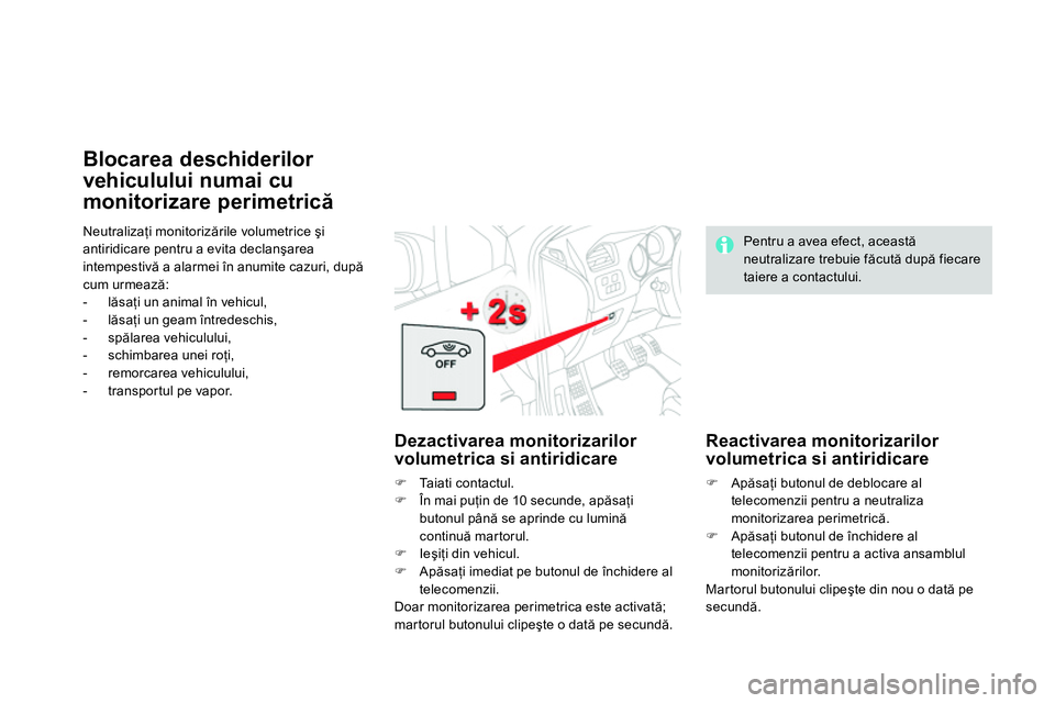 CITROEN DS4 2014 Ghiduri De Utilizare (in Romanian) Neutralizaţi monitorizările volumetrice şi
antiridicare pentru a evita declanşarea
intempestivă a alarmei în anumite cazuri, după
cum urmează:
- lăsaţi un animal în vehicul,
CITROEN DS4 2014 Ghiduri De Utilizare (in Romanian) Neutralizaţi monitorizările volumetrice şi
antiridicare pentru a evita declanşarea
intempestivă a alarmei în anumite cazuri, după
cum urmează:
- lăsaţi un animal în vehicul,