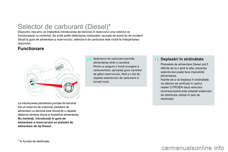 CITROEN DS4 2014 Ghiduri De Utilizare (in Romanian)
Deplasări în străinătate
Pistoalele de alimentare Diesel pot fi
diferite de la o ţară la alta; prezenţa
selectorului poate face imposibilă
alimentarea.
Înainte de a vă deplasa CITROEN DS4 2014 Ghiduri De Utilizare (in Romanian)
Deplasări în străinătate
Pistoalele de alimentare Diesel pot fi
diferite de la o ţară la alta; prezenţa
selectorului poate face imposibilă
alimentarea.
Înainte de a vă deplasa