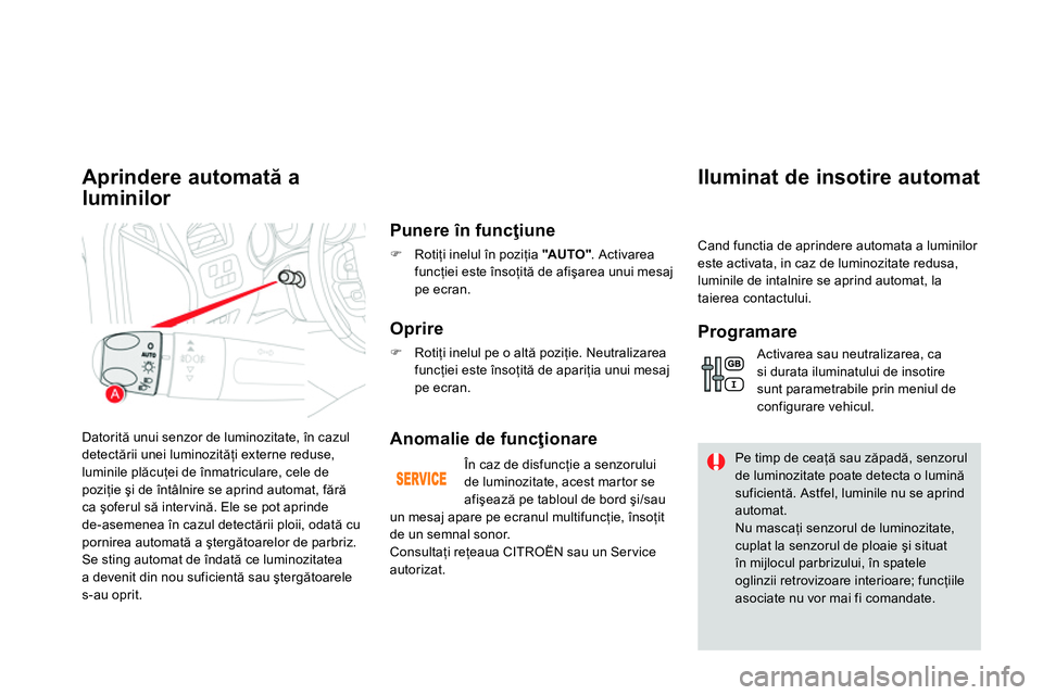 CITROEN DS4 2014 Ghiduri De Utilizare (in Romanian) Datorită unui senzor de luminozitate, în cazul
detectării unei luminozităţi externe reduse,
luminile plăcuţei de înmatriculare, cele de
poziţie şi de întâlnire se aprind automat, făr CITROEN DS4 2014 Ghiduri De Utilizare (in Romanian) Datorită unui senzor de luminozitate, în cazul
detectării unei luminozităţi externe reduse,
luminile plăcuţei de înmatriculare, cele de
poziţie şi de întâlnire se aprind automat, făr