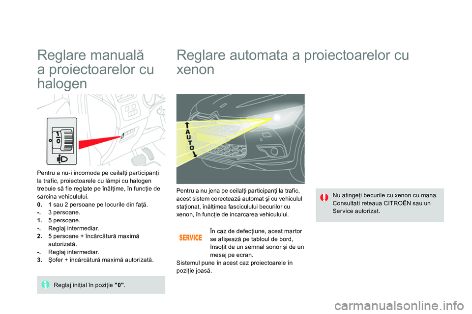 CITROEN DS4 2014 Ghiduri De Utilizare (in Romanian)
Reglare automata a proiectoarelor cu
xenon
Nu atingeţi becurile cu xenon cu mana.
Consultati reteaua CITROËN sau un
Ser vice autorizat. Pentru a nu jena pe ceilal CITROEN DS4 2014 Ghiduri De Utilizare (in Romanian)
Reglare automata a proiectoarelor cu
xenon
Nu atingeţi becurile cu xenon cu mana.
Consultati reteaua CITROËN sau un
Ser vice autorizat. Pentru a nu jena pe ceilal