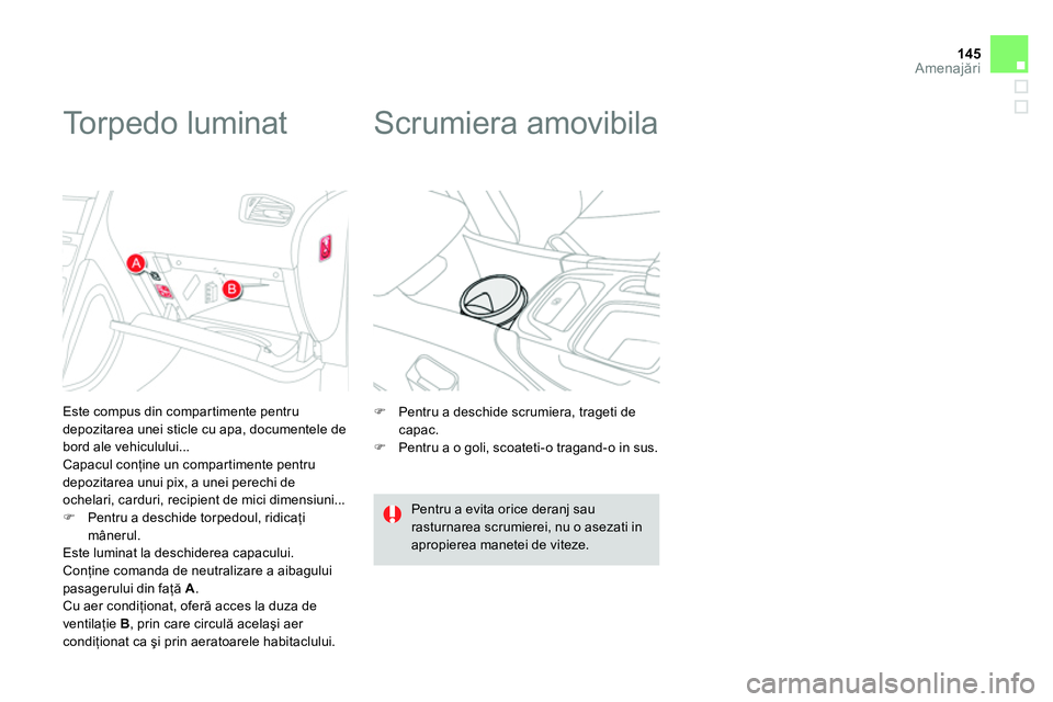 CITROEN DS4 2014  Ghiduri De Utilizare (in Romanian) 145Amenajări
 
 
 
 
 
 
 
 
 
 
 
 
Torpedo luminat 
 
 
Este compus din compartimente pentru 
depozitarea unei sticle cu apa, documentele de 
bord ale vehiculului... 
  Capacul conţine un comparti