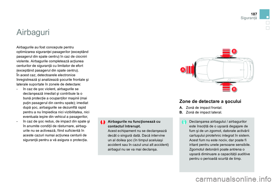 CITROEN DS4 2014 Ghiduri De Utilizare (in Romanian) 187Siguranţă
Airbaguri
Airbagurile au fost concepute pentru
optimizarea siguranţei pasagerilor (exceptând
pasagerul din spate centru) în caz de ciocniri
violente. Airbagurile completeaz CITROEN DS4 2014 Ghiduri De Utilizare (in Romanian) 187Siguranţă
Airbaguri
Airbagurile au fost concepute pentru
optimizarea siguranţei pasagerilor (exceptând
pasagerul din spate centru) în caz de ciocniri
violente. Airbagurile completeaz