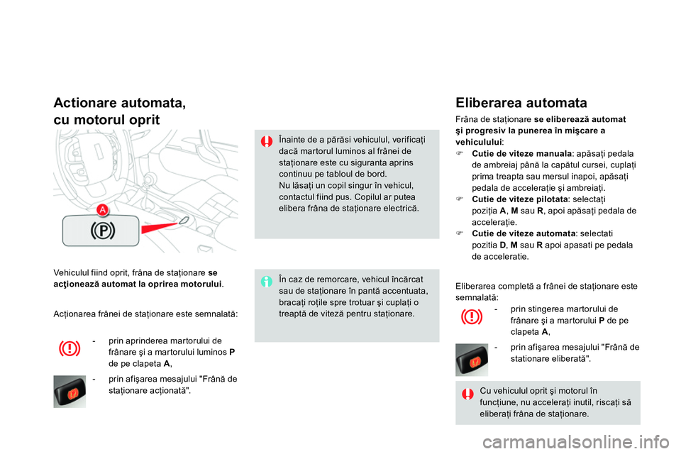 CITROEN DS4 2014  Ghiduri De Utilizare (in Romanian)   Vehiculul fiind oprit, frâna de staţionare  se 
acţionează automat la oprirea motorului 
. 
 
 
Actionare automata,  
cu motorul oprit 
   
În caz de remorcare, vehicul încărcat 
sau de staţ