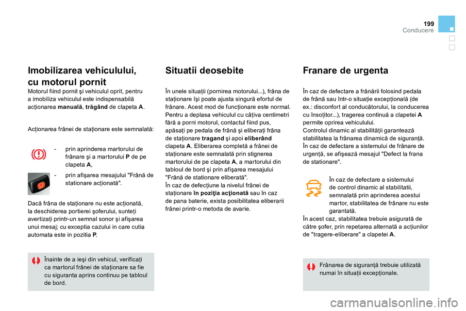 CITROEN DS4 2014 Ghiduri De Utilizare (in Romanian) 199Conducere
Motorul fiind pornit şi vehiculul oprit, pentru
a imobiliza vehiculul este indispensabilă
acţionarea manuală
, trăgând
de clapeta A
.
Imobilizarea vehiculului,
cu CITROEN DS4 2014 Ghiduri De Utilizare (in Romanian) 199Conducere
Motorul fiind pornit şi vehiculul oprit, pentru
a imobiliza vehiculul este indispensabilă
acţionarea manuală
, trăgând
de clapeta A
.
Imobilizarea vehiculului,
cu