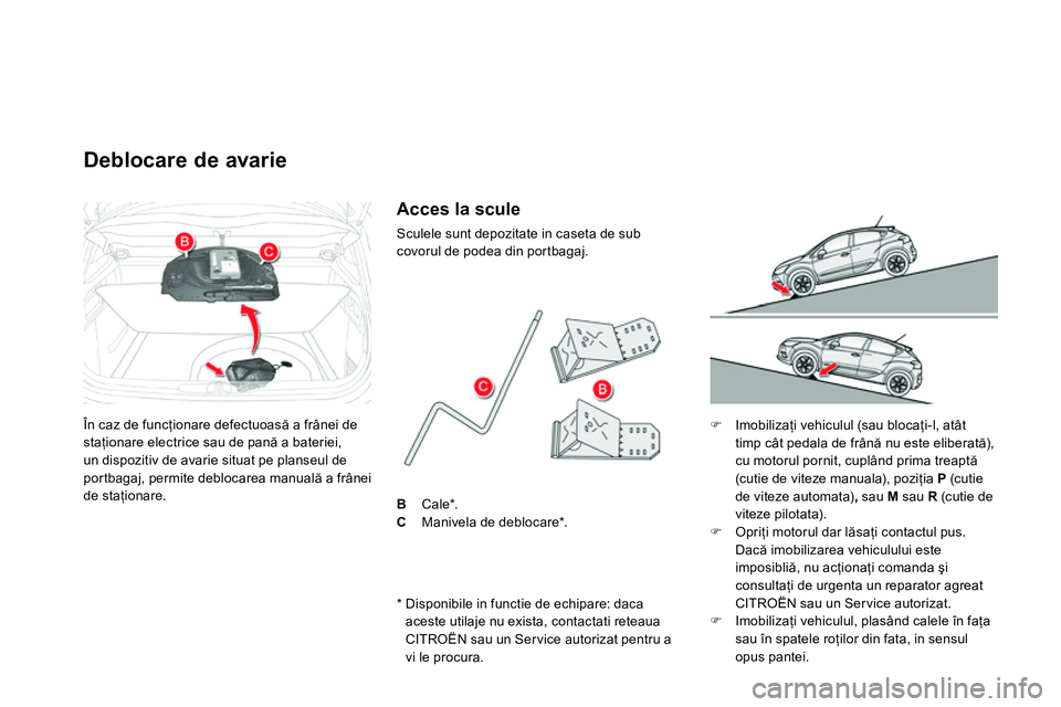 CITROEN DS4 2014 Ghiduri De Utilizare (in Romanian) În caz de funcţionare defectuoasă a frânei de
staţionare electrice sau de pană a bateriei,
un dispozitiv de avarie situat pe planseul de
portbagaj, permite deblocarea manuală a frânei
de CITROEN DS4 2014 Ghiduri De Utilizare (in Romanian) În caz de funcţionare defectuoasă a frânei de
staţionare electrice sau de pană a bateriei,
un dispozitiv de avarie situat pe planseul de
portbagaj, permite deblocarea manuală a frânei
de