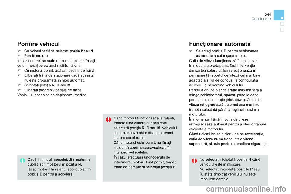 CITROEN DS4 2014 Ghiduri De Utilizare (in Romanian) 211Conducere
Pornire vehicul
Cu piciorul pe frână, selectaţi poziţia P
sau N
.
Porniţi motorul.
În caz contrar, se aude un semnal sonor, însoţit
de un me CITROEN DS4 2014 Ghiduri De Utilizare (in Romanian) 211Conducere
Pornire vehicul
Cu piciorul pe frână, selectaţi poziţia P
sau N
.
Porniţi motorul.
În caz contrar, se aude un semnal sonor, însoţit
de un me