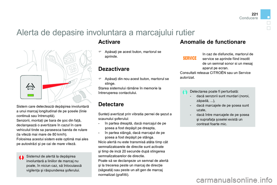 CITROEN DS4 2014 Ghiduri De Utilizare (in Romanian) 221Conducere
Alerta de depasire involuntara a marcajului rutier
Sistem care detectează depăşirea involuntară
a unui marcaj longitudinal de pe şosele (linie
continuă sau întreru CITROEN DS4 2014 Ghiduri De Utilizare (in Romanian) 221Conducere
Alerta de depasire involuntara a marcajului rutier
Sistem care detectează depăşirea involuntară
a unui marcaj longitudinal de pe şosele (linie
continuă sau întreru