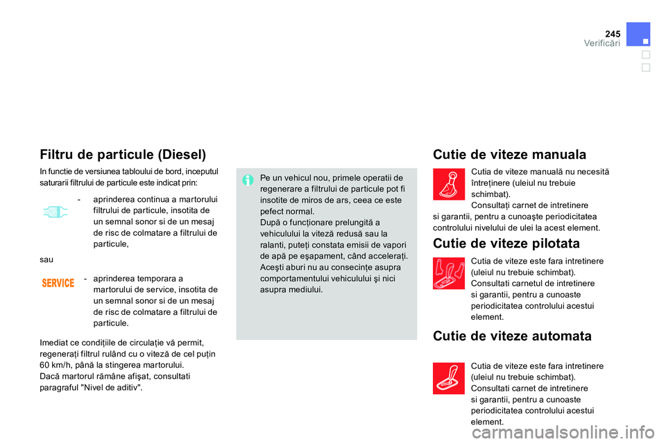 CITROEN DS4 2014 Ghiduri De Utilizare (in Romanian) 245Ver if icări
Filtru de particule (Diesel)
Pe un vehicul nou, primele operatii de
regenerare a filtrului de particule pot fi
insotite de miros de ars, ceea ce este
pefect CITROEN DS4 2014 Ghiduri De Utilizare (in Romanian) 245Ver if icări
Filtru de particule (Diesel)
Pe un vehicul nou, primele operatii de
regenerare a filtrului de particule pot fi
insotite de miros de ars, ceea ce este
pefect