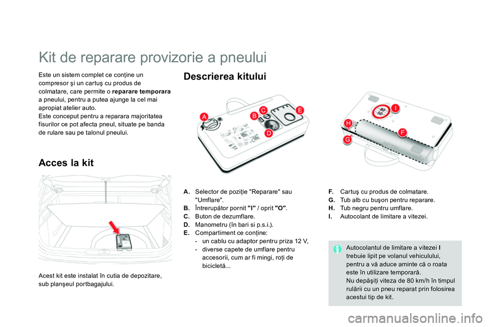 CITROEN DS4 2014 Ghiduri De Utilizare (in Romanian)
Kit de reparare provizorie a pneului
Este un sistem complet ce conţine un
compresor şi un cartuş cu produs de
colmatare, care permite o reparare temporar CITROEN DS4 2014 Ghiduri De Utilizare (in Romanian)
Kit de reparare provizorie a pneului
Este un sistem complet ce conţine un
compresor şi un cartuş cu produs de
colmatare, care permite o reparare temporar