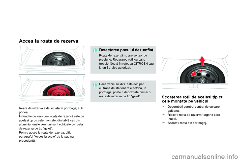 CITROEN DS4 2014 Ghiduri De Utilizare (in Romanian) Roata de rezer vă este situată în portbagaj sub
podea.
În funcţie de versiune, roata de rezer vă este de
acelasi tip cu cele montate, din tablă sau din
aluminiu; unele versiuni sunt ech CITROEN DS4 2014 Ghiduri De Utilizare (in Romanian) Roata de rezer vă este situată în portbagaj sub
podea.
În funcţie de versiune, roata de rezer vă este de
acelasi tip cu cele montate, din tablă sau din
aluminiu; unele versiuni sunt ech