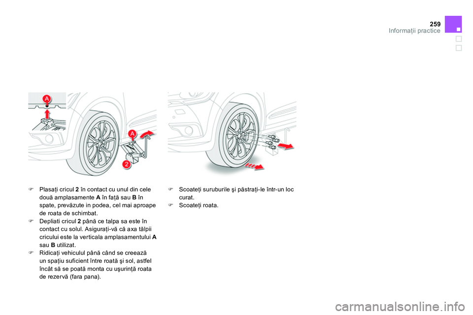 CITROEN DS4 2014 Ghiduri De Utilizare (in Romanian) 259Informaţii practice
Plasaţi cricul 2
în contact cu unul din cele
două amplasamente A
în faţă sau B
în
spate, prevăzute in podea, cel mai aproape
de roata de schimbat. CITROEN DS4 2014 Ghiduri De Utilizare (in Romanian) 259Informaţii practice
Plasaţi cricul 2
în contact cu unul din cele
două amplasamente A
în faţă sau B
în
spate, prevăzute in podea, cel mai aproape
de roata de schimbat.