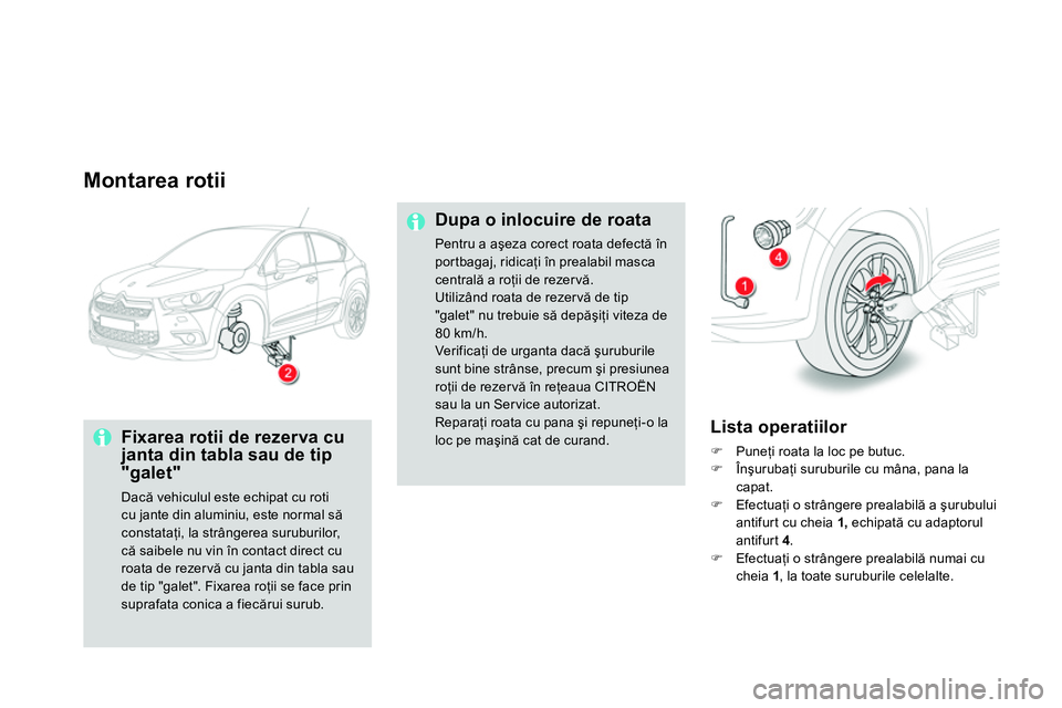 CITROEN DS4 2014 Ghiduri De Utilizare (in Romanian)
Montarea rotii
Fixarea rotii de rezerva cu
janta din tabla sau de tip
"galet"
Dacă vehiculul este echipat cu roti
cu jante din aluminiu, este normal să
constataţi, la strângerea su CITROEN DS4 2014 Ghiduri De Utilizare (in Romanian)
Montarea rotii
Fixarea rotii de rezerva cu
janta din tabla sau de tip
"galet"
Dacă vehiculul este echipat cu roti
cu jante din aluminiu, este normal să
constataţi, la strângerea su