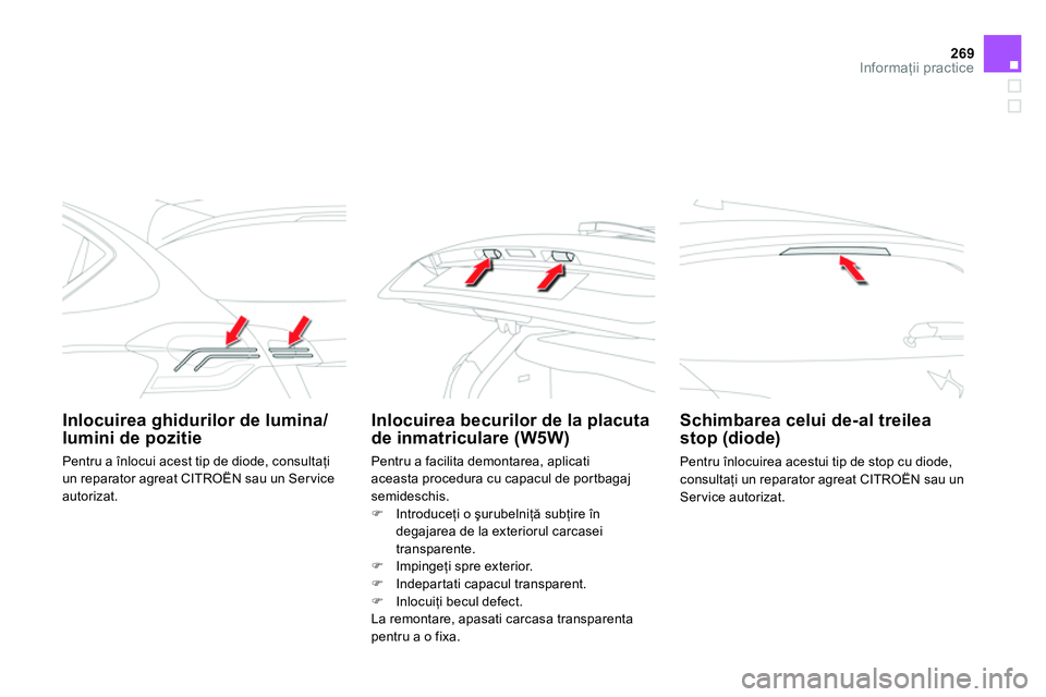 CITROEN DS4 2014  Ghiduri De Utilizare (in Romanian) 269Informaţii practice
 
 
 
Inlocuirea ghidurilor de lumina/
lumini de pozitie     
 
 
 
 
 
 
Inlocuirea becurilor de la placuta 
de inmatriculare (W5W)     
 
Schimbarea celui de-al treilea 
stop