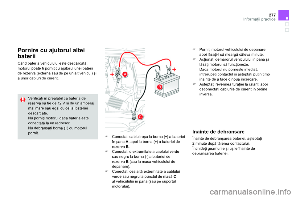CITROEN DS4 2014  Ghiduri De Utilizare (in Romanian) 277Informaţii practice
 
 
 
 
 Conectaţi cablul roşu la borna (+) a bateriei 
în pana  A 
, apoi la borna (+) a bateriei de 
rezer va  B 
. 
   
 
 Conectaţi o extremitate a cablului verde