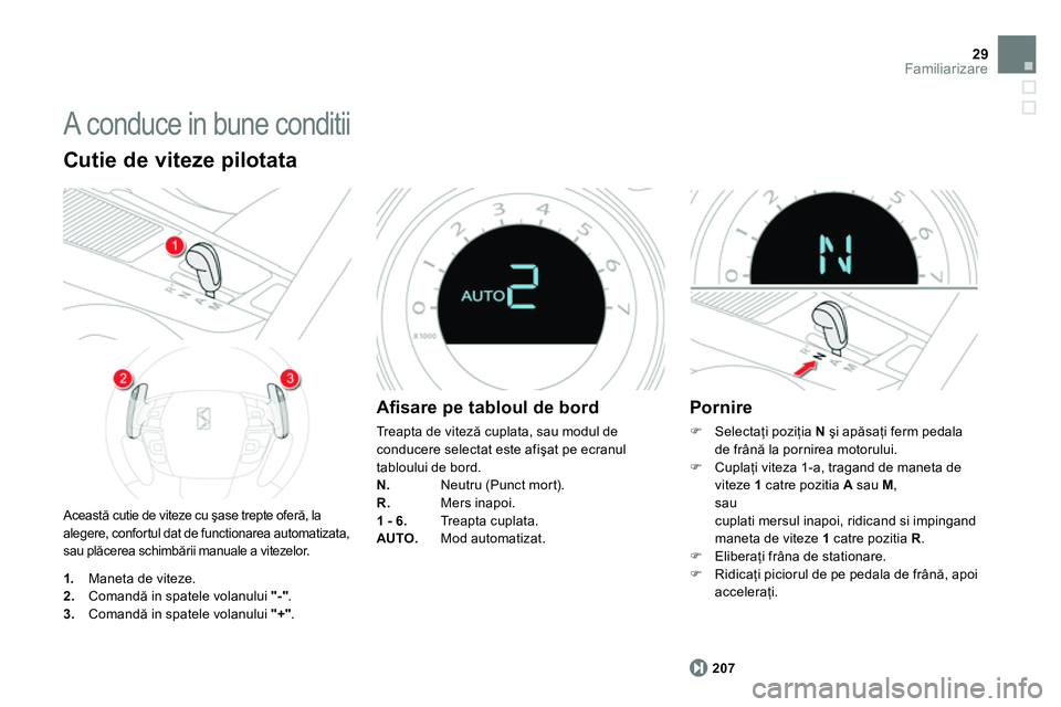 CITROEN DS4 2014 Ghiduri De Utilizare (in Romanian) 29Familiarizare
A conduce in bune conditii
Această cutie de viteze cu şase trepte oferă, la
alegere, confortul dat de functionarea automatizata,
sau plăcerea schimbării manuale a vitezelor CITROEN DS4 2014 Ghiduri De Utilizare (in Romanian) 29Familiarizare
A conduce in bune conditii
Această cutie de viteze cu şase trepte oferă, la
alegere, confortul dat de functionarea automatizata,
sau plăcerea schimbării manuale a vitezelor