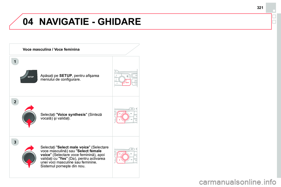 CITROEN DS4 2014  Ghiduri De Utilizare (in Romanian) 04
321
  NAVIGATIE - GHIDARE 
 
 
 
Voce masculina / Voce feminina  
   
Apăsaţi pe  SETUP 
, pentru aﬁ şarea 
meniului de conﬁ gurare.  
   
Selectaţi " Select male voice 
" (Selectare 
voce 